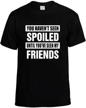Havent seen Spoiled / my Friends Unisex T-Shirt Novelty Graphic Tee Shirt