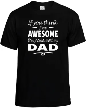 Think I'm Awesome you Should meet my Dad T-Shirt Unisex Tee
