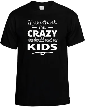 Think I'm Crazy you Should meet my Kids T-Shirt Unisex Tee