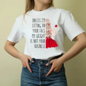 Unless I'm sitting on your face; my weight is not your business. Unisex T-shirt - No more weight shaming anti-bullying T shirts