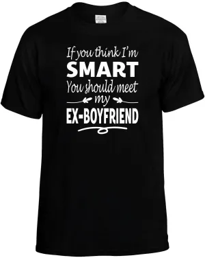 You Think I'm Smart meet my Ex-Boyfriend T-Shirt Unisex Tee